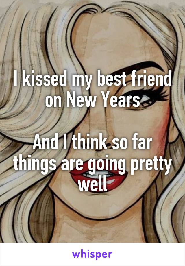 I kissed my best friend on New Years

And I think so far things are going pretty well