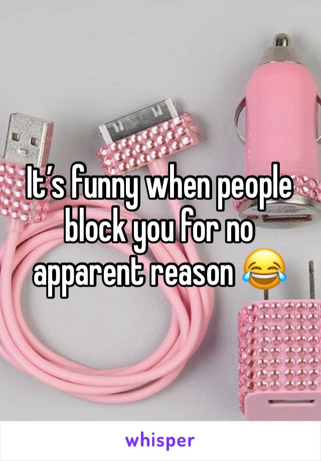 It’s funny when people
block you for no apparent reason 😂