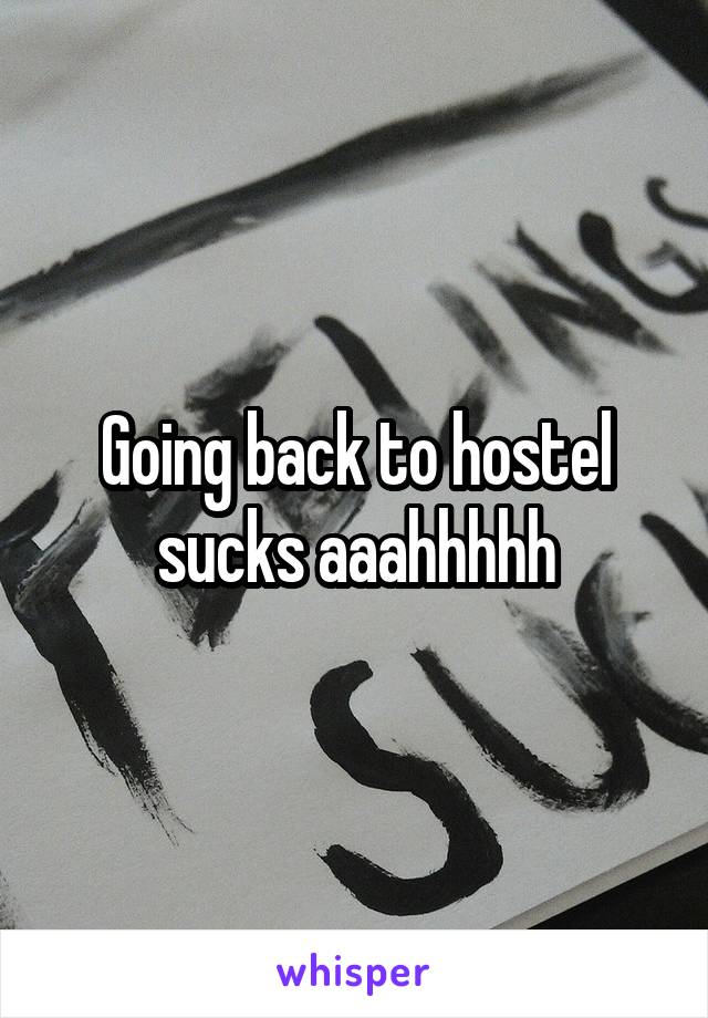 Going back to hostel sucks aaahhhhh