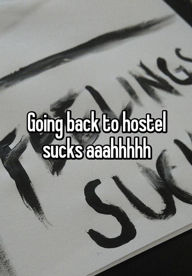 Going back to hostel sucks aaahhhhh