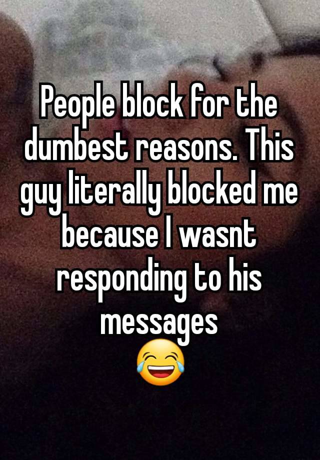 People block for the dumbest reasons. This guy literally blocked me because I wasnt responding to his messages
😂