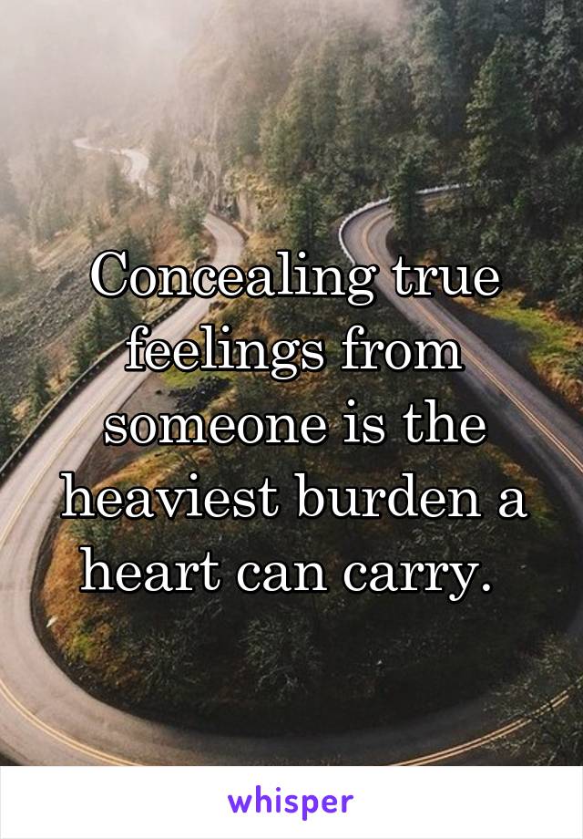 Concealing true feelings from someone is the heaviest burden a heart can carry. 