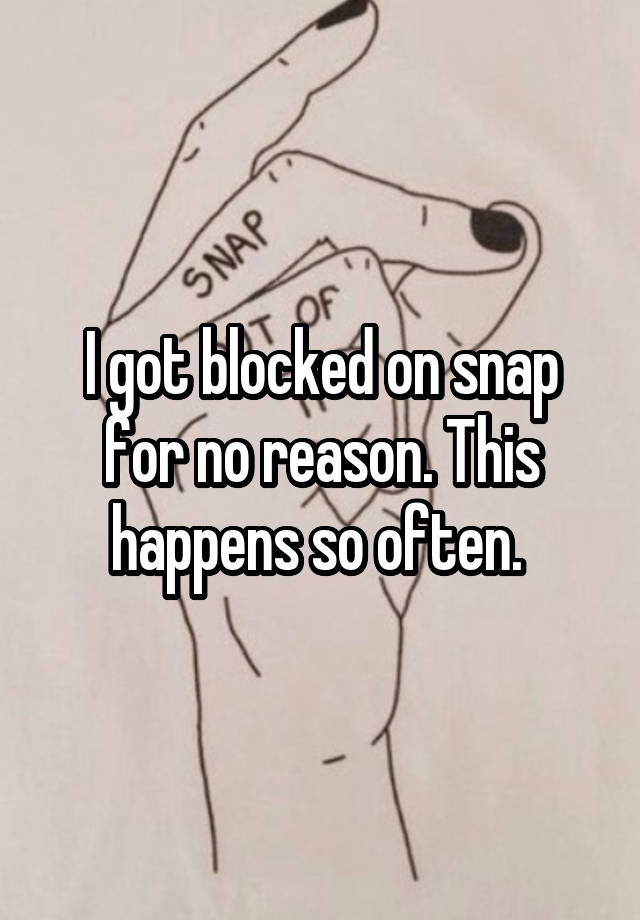 I got blocked on snap for no reason. This happens so often. 