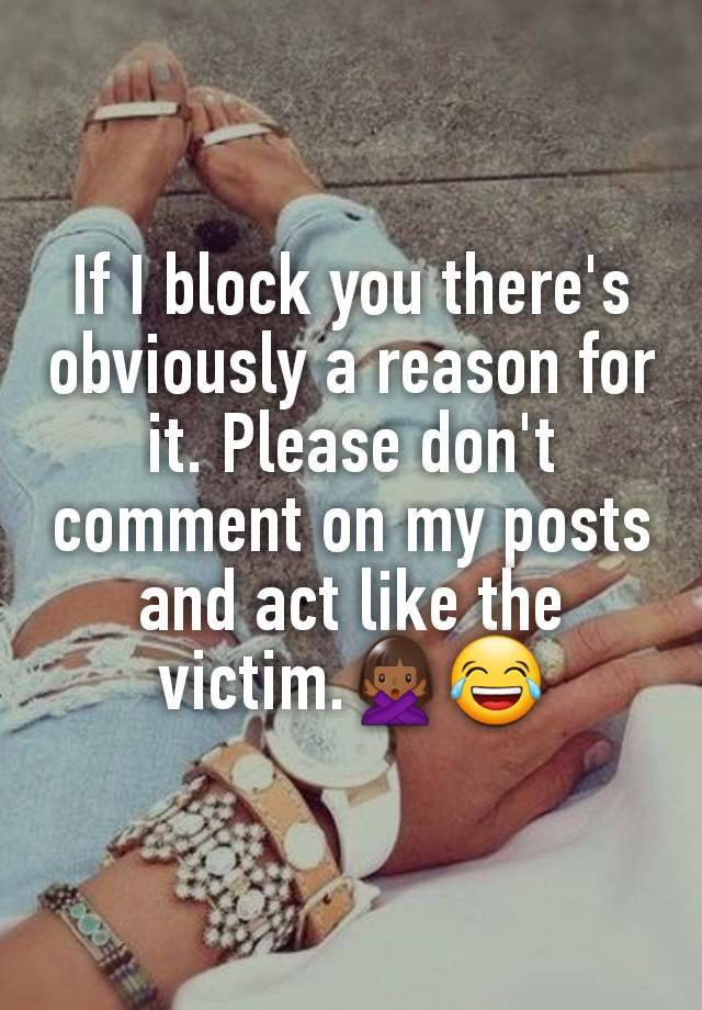 If I block you there's obviously a reason for it. Please don't  comment on my posts and act like the victim.🙅🏾‍♀️😂