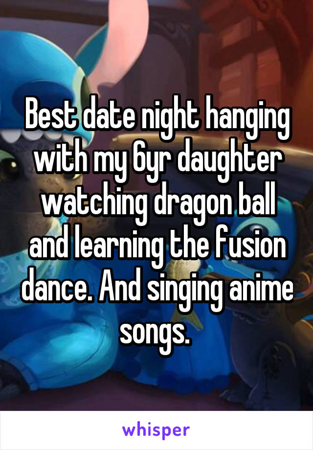 Best date night hanging with my 6yr daughter watching dragon ball and learning the fusion dance. And singing anime songs. 