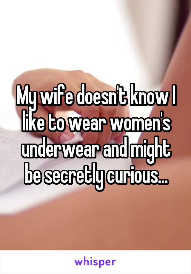My wife doesn't know I like to wear women's underwear and might be secretly curious...
