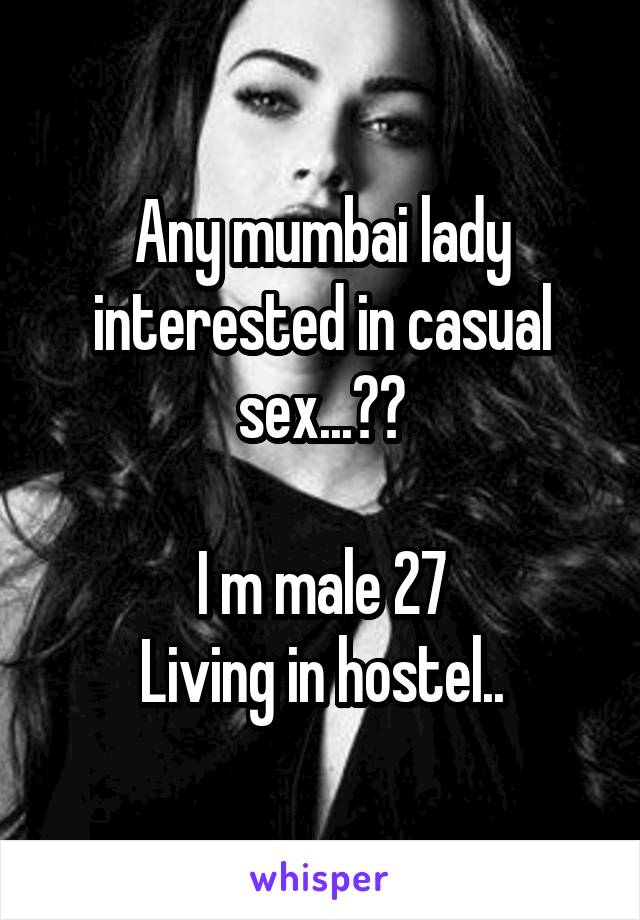 Any mumbai lady interested in casual sex...??

I m male 27
Living in hostel..