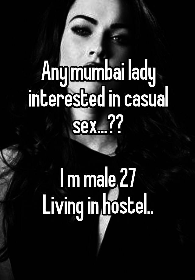 Any mumbai lady interested in casual sex...??

I m male 27
Living in hostel..