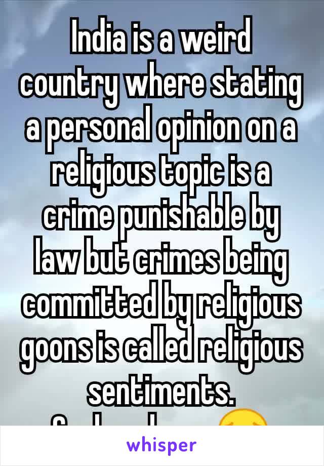 India is a weird country where stating a personal opinion on a religious topic is a crime punishable by law but crimes being committed by religious goons is called religious sentiments.
Such a shame😔