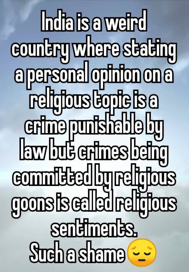 India is a weird country where stating a personal opinion on a religious topic is a crime punishable by law but crimes being committed by religious goons is called religious sentiments.
Such a shame😔