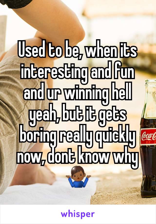 Used to be, when its interesting and fun and ur winning hell yeah, but it gets boring really quickly now, dont know why🤷🏾‍♂️