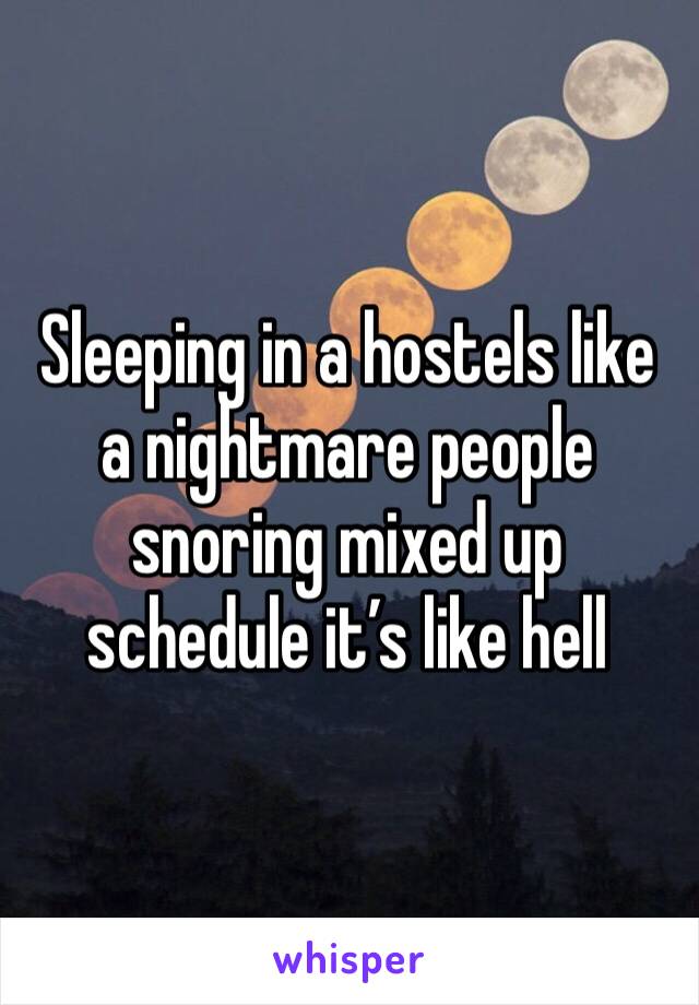 Sleeping in a hostels like a nightmare people snoring mixed up schedule it’s like hell 