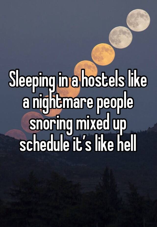 Sleeping in a hostels like a nightmare people snoring mixed up schedule it’s like hell 