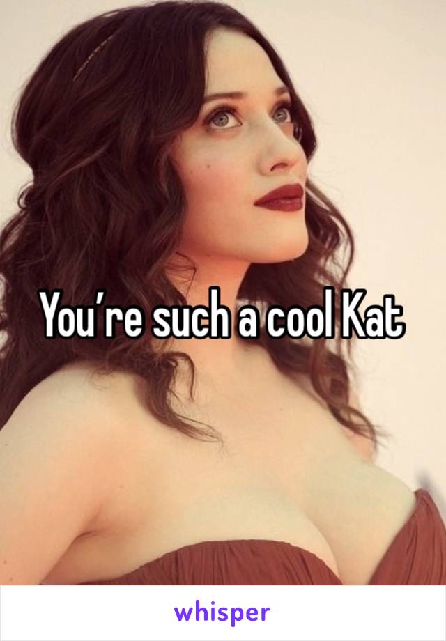 You’re such a cool Kat 