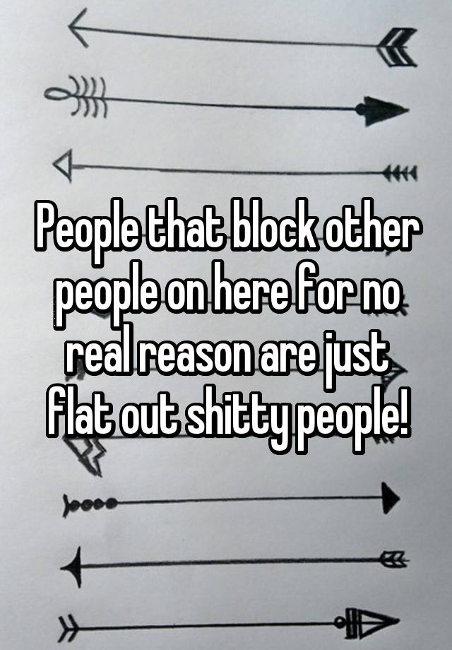 People that block other people on here for no real reason are just flat out shitty people!