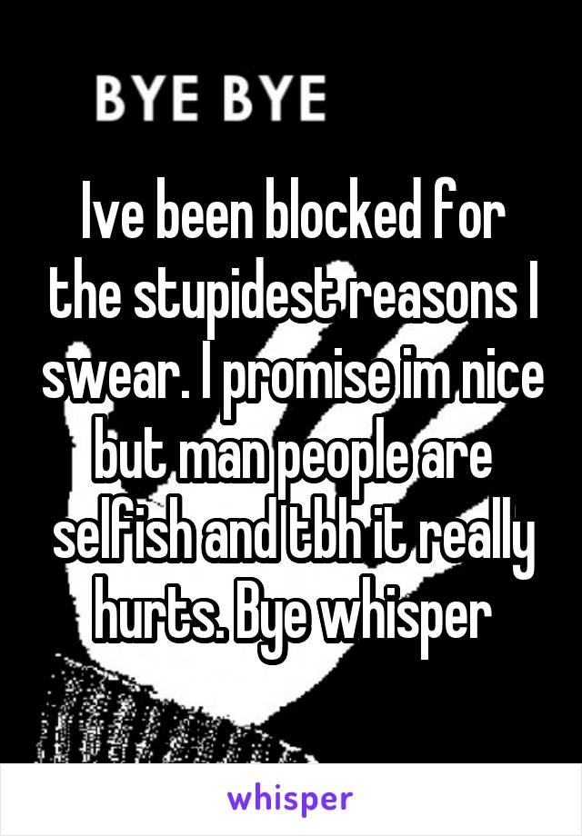 Ive been blocked for the stupidest reasons I swear. I promise im nice but man people are selfish and tbh it really hurts. Bye whisper