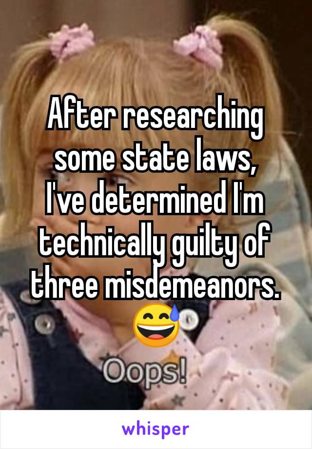 After researching some state laws,
I've determined I'm technically guilty of three misdemeanors.
😅