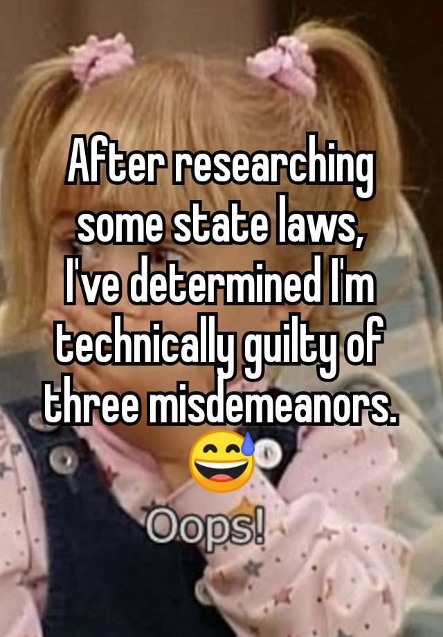 After researching some state laws,
I've determined I'm technically guilty of three misdemeanors.
😅