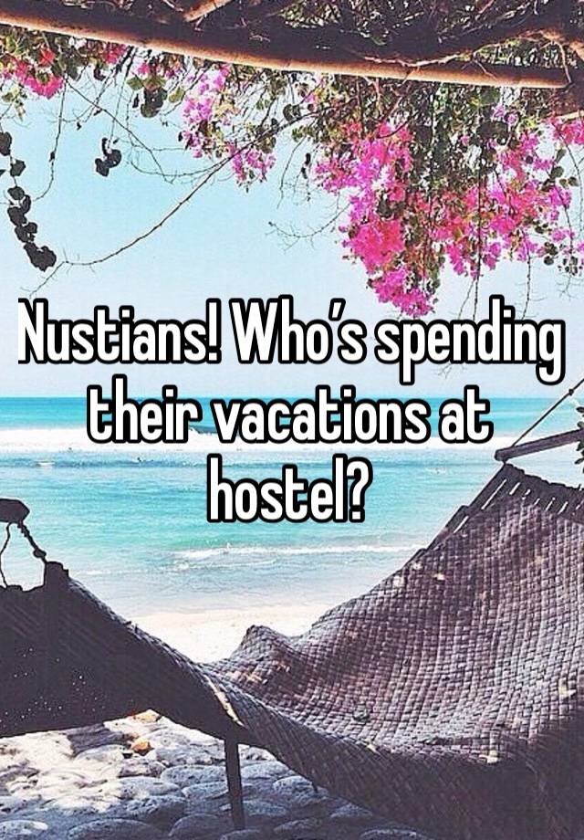 Nustians! Who’s spending their vacations at hostel?