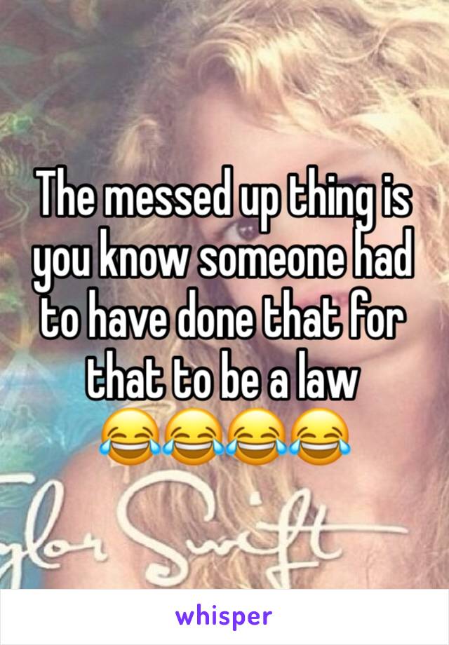 The messed up thing is you know someone had to have done that for that to be a law
😂😂😂😂