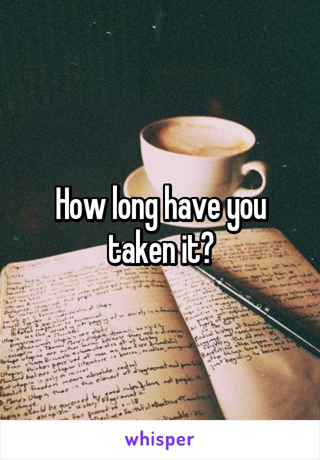 How long have you taken it?