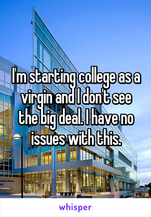 I'm starting college as a virgin and I don't see the big deal. I have no issues with this.