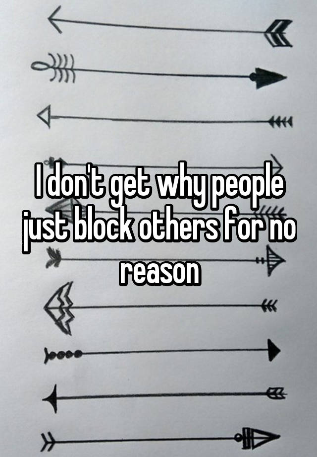 I don't get why people just block others for no reason