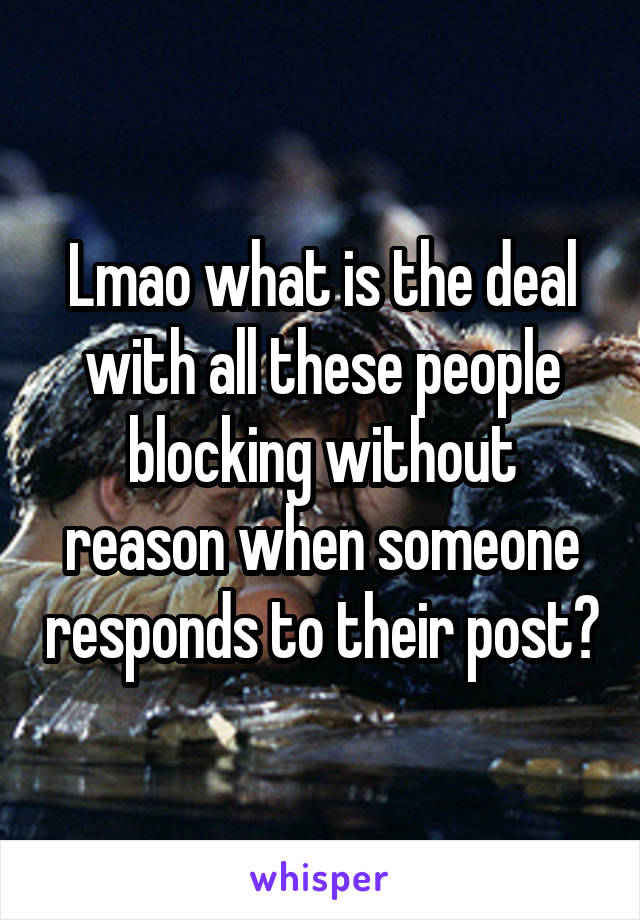 Lmao what is the deal with all these people blocking without reason when someone responds to their post?