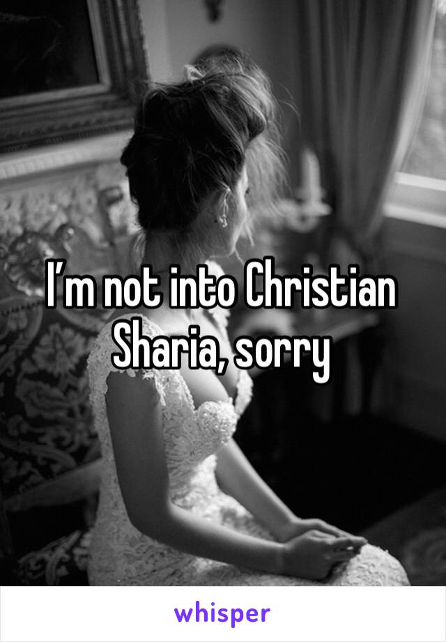 I’m not into Christian Sharia, sorry 