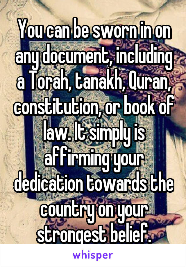 You can be sworn in on any document, including a Torah, tanakh, Quran, constitution, or book of law. It simply is affirming your dedication towards the country on your strongest belief.