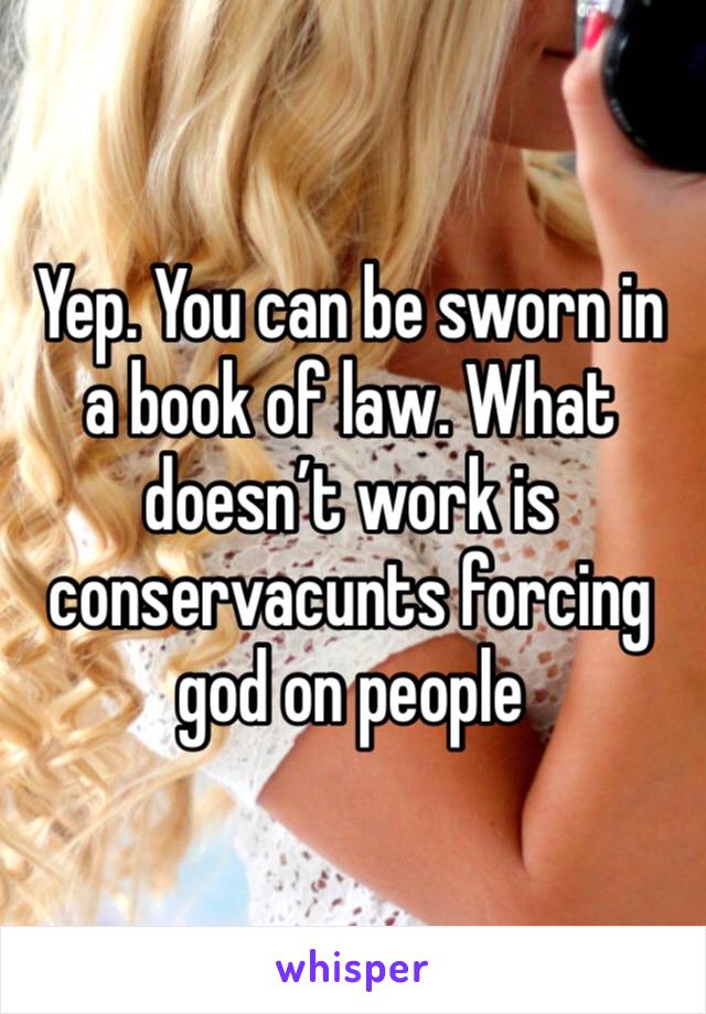 Yep. You can be sworn in a book of law. What doesn’t work is conservacunts forcing god on people 