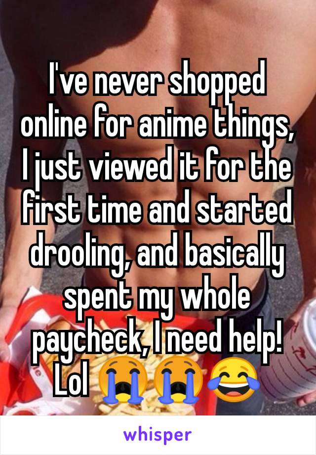 I've never shopped online for anime things, I just viewed it for the first time and started drooling, and basically spent my whole paycheck, I need help! Lol 😭😭😂