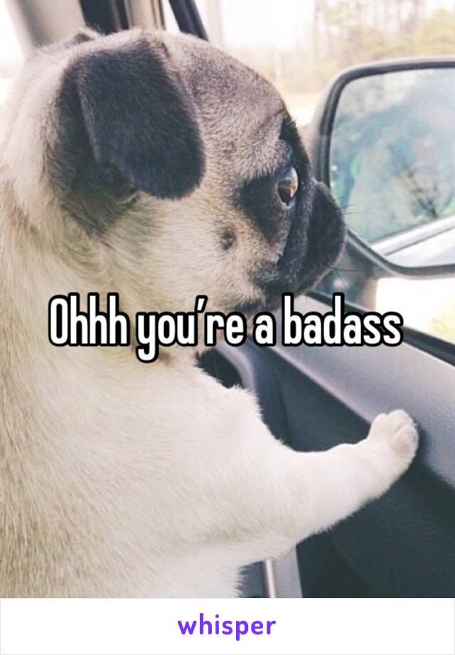 Ohhh you’re a badass