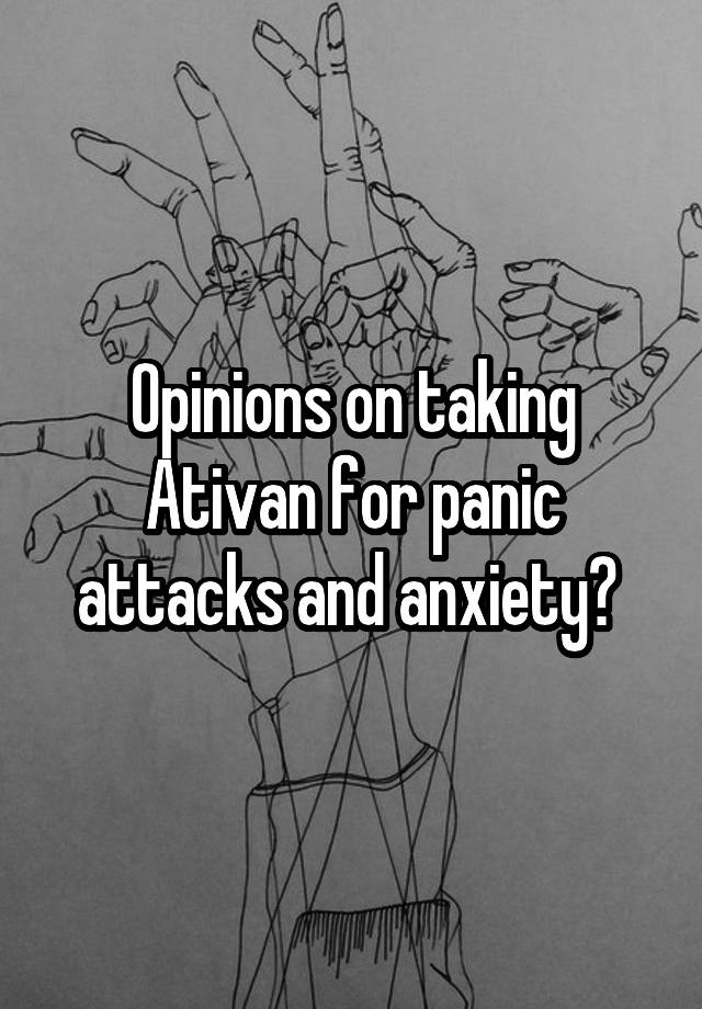 Opinions on taking Ativan for panic attacks and anxiety? 