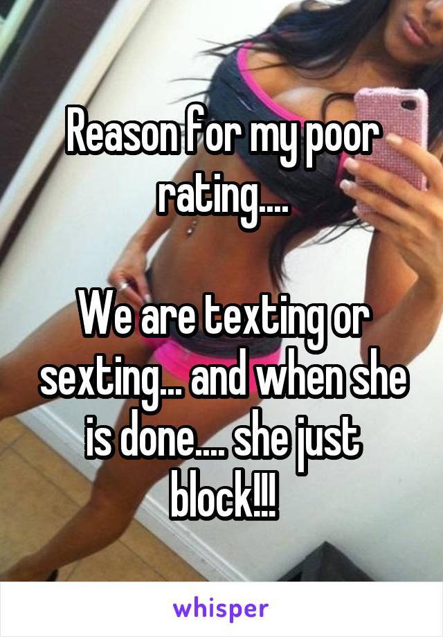 Reason for my poor rating....

We are texting or sexting... and when she is done.... she just block!!!