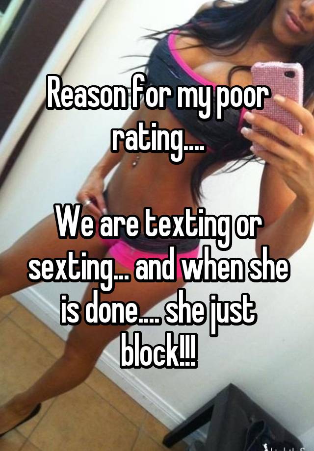 Reason for my poor rating....

We are texting or sexting... and when she is done.... she just block!!!