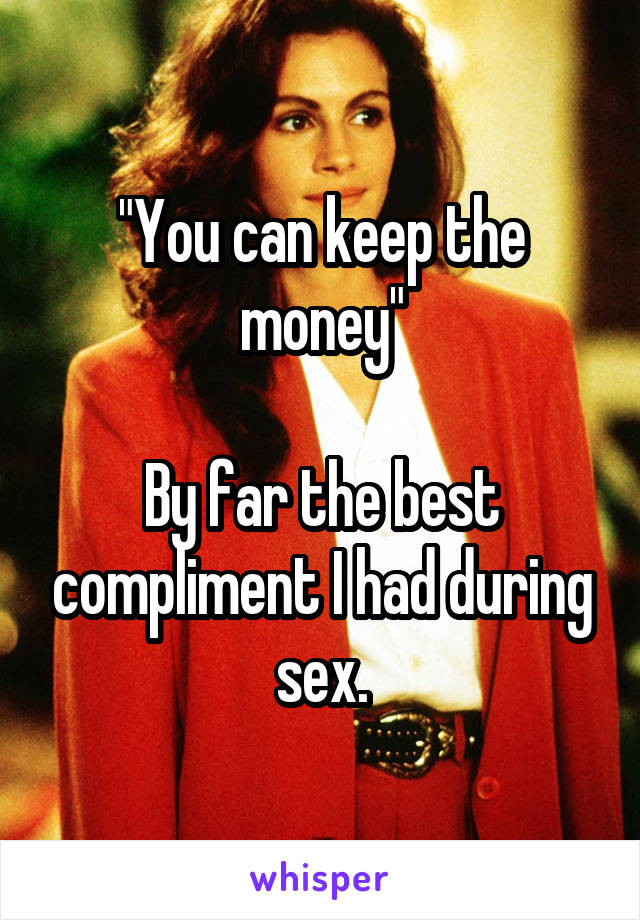 "You can keep the money"

By far the best compliment I had during sex.