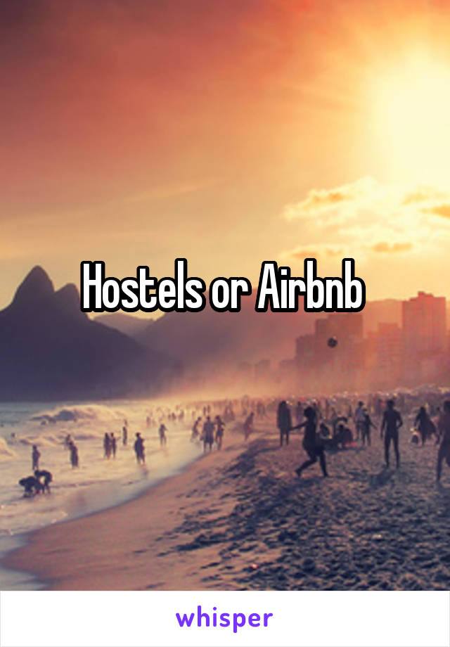 Hostels or Airbnb 
