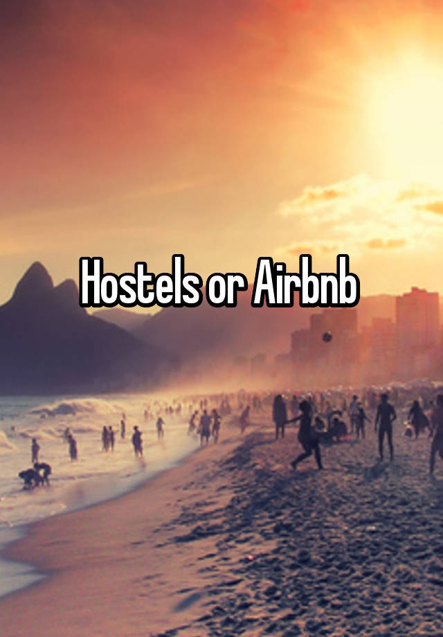 Hostels or Airbnb 
