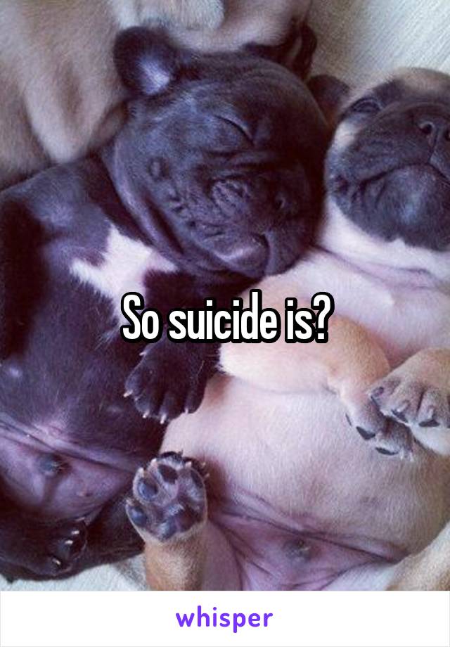 So suicide is?