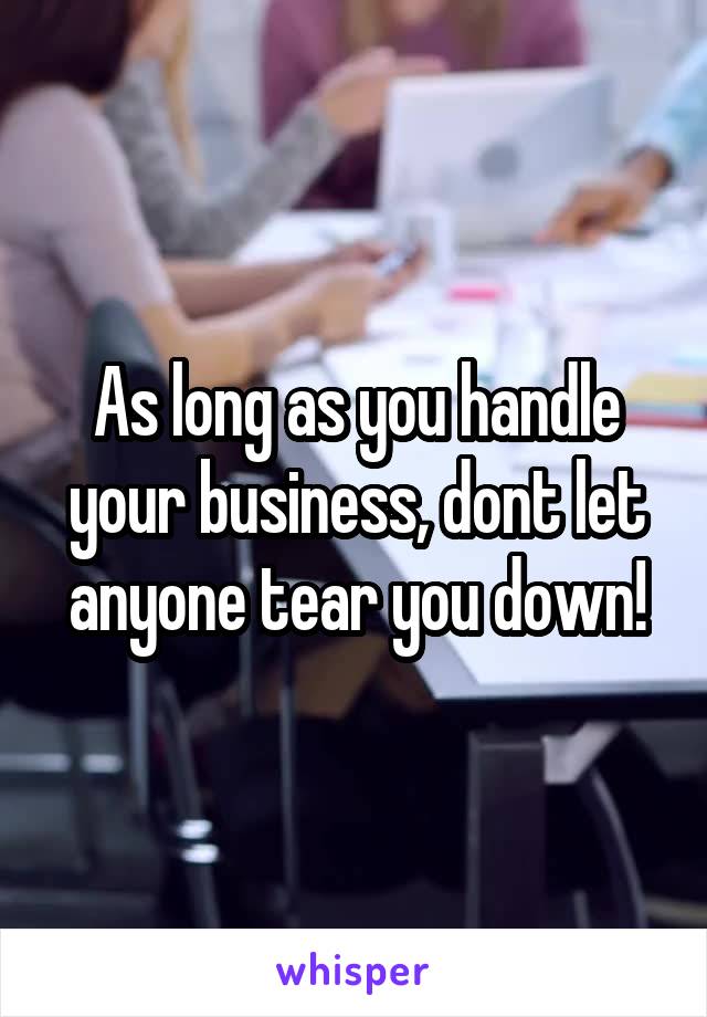 As long as you handle your business, dont let anyone tear you down!