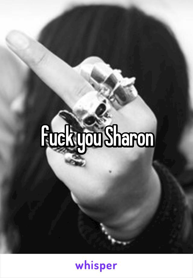 fuck you Sharon