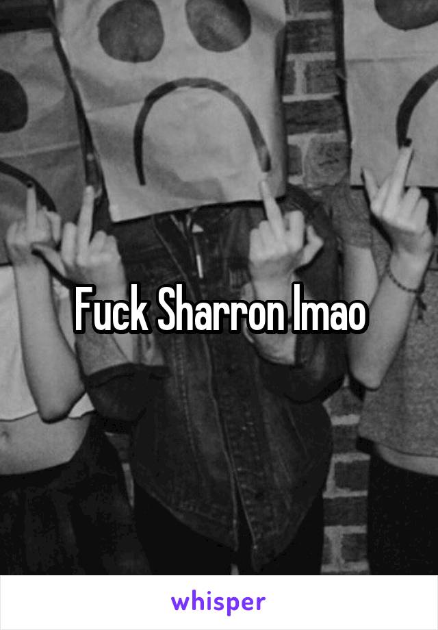 Fuck Sharron lmao