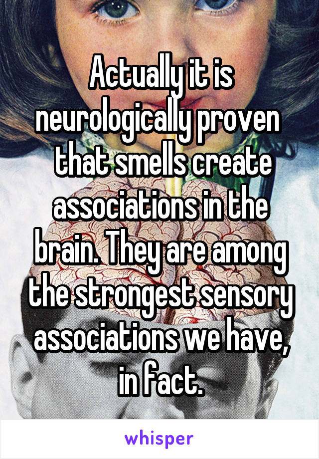 Actually it is neurologically proven 
 that smells create associations in the brain. They are among the strongest sensory associations we have, in fact.