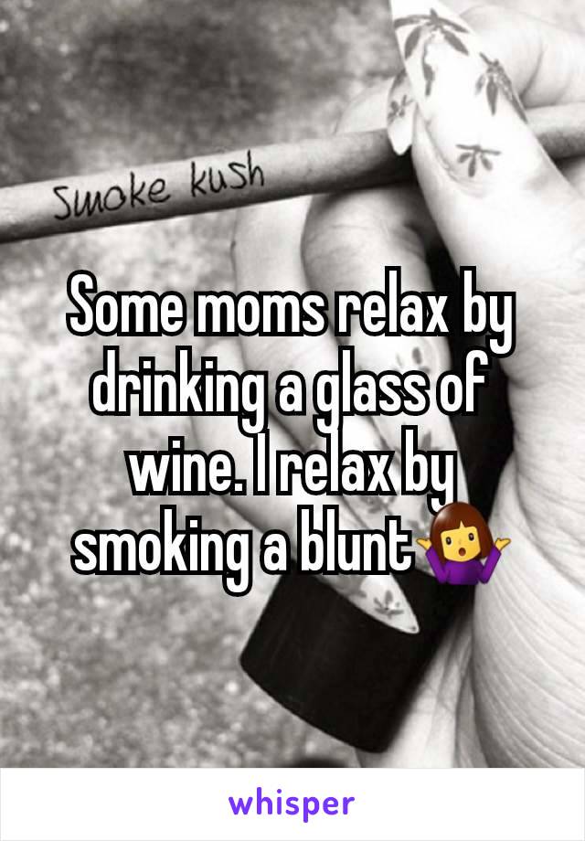 Some moms relax by drinking a glass of wine. I relax by smoking a blunt🤷‍♀️