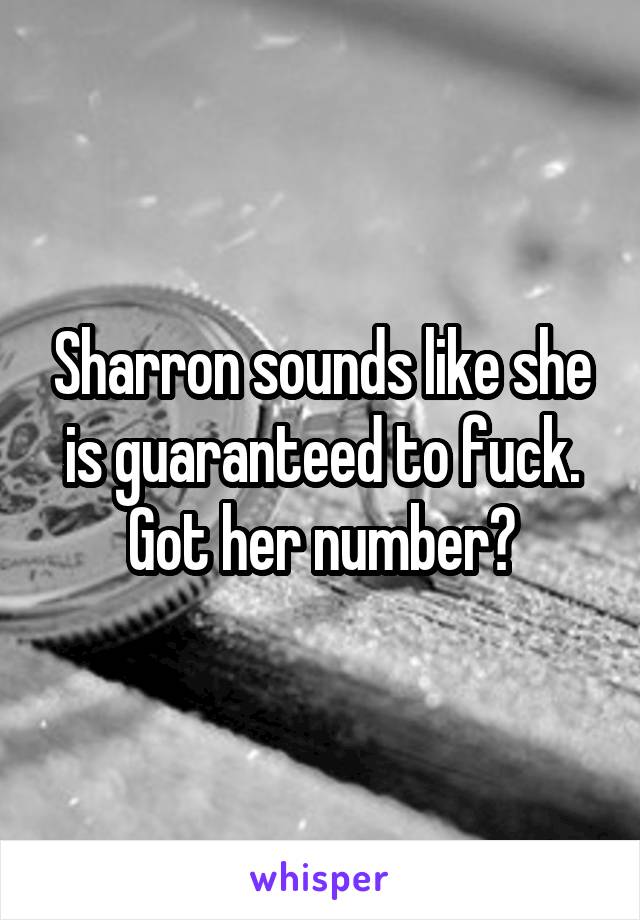 Sharron sounds like she is guaranteed to fuck. Got her number?