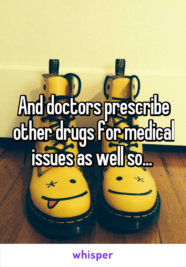 And doctors prescribe other drugs for medical issues as well so... 