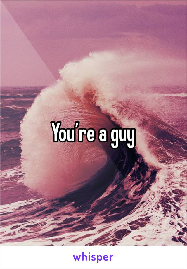 You’re a guy 