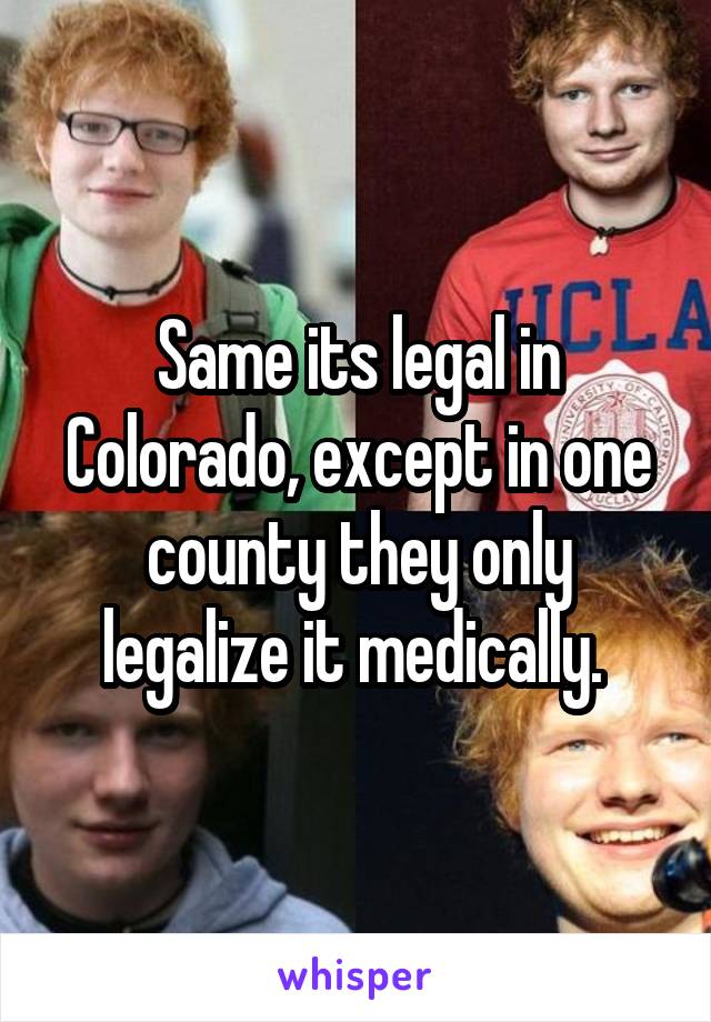 Same its legal in Colorado, except in one county they only legalize it medically. 