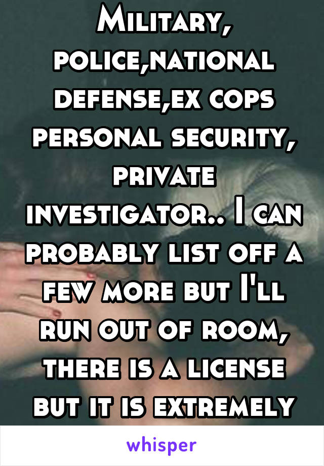 Military, police,national defense,ex cops personal security, private investigator.. I can probably list off a few more but I'll run out of room, there is a license but it is extremely hard to aquire.